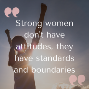 Strong women don't have attitudes, they have standards and boundaries